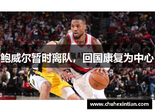 鲍威尔暂时离队,回国康复为中心
